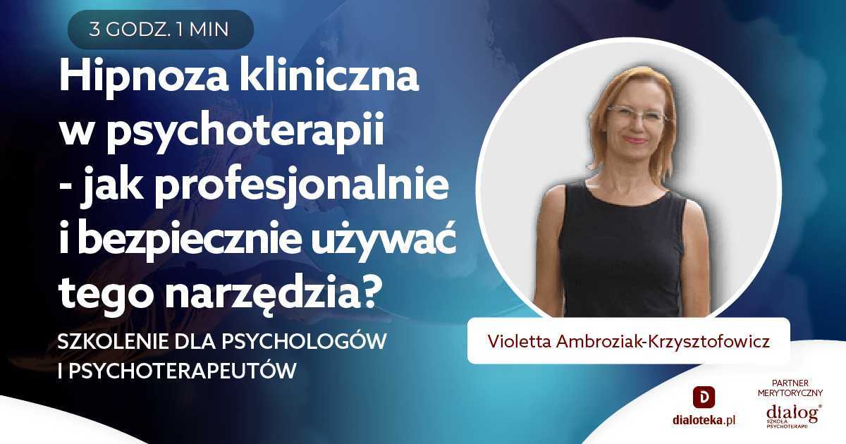 HIPNOZA KLINICZNA W PSYCHOTERAPII. JAK PROFESJONALNIE I BEZPIECZNIE UŻYWAĆ HIPNOZY? Violetta Ambroziak-Krzysztofowicz
