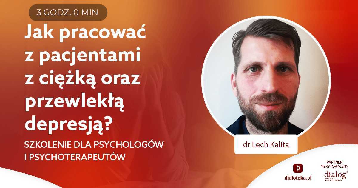 JAK PRACOWAĆ Z PACJENTAMI Z CIĘŻKĄ ORAZ PRZEWLEKŁĄ DEPRESJĄ? Dr Lech Kalita
