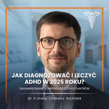 “Jak diagnozować i leczyć ADHD w 2025 roku? Zaawansowane kompendium dla psychiatrów” Dr. n. med. Tomasz M. Gondek