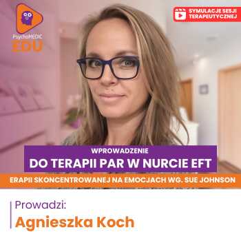 “Terapia dla par w duchu EFT: Psychoterapii Skoncentrowanej na Emocjach - podejście Sue Johnson” Agnieszka Koch