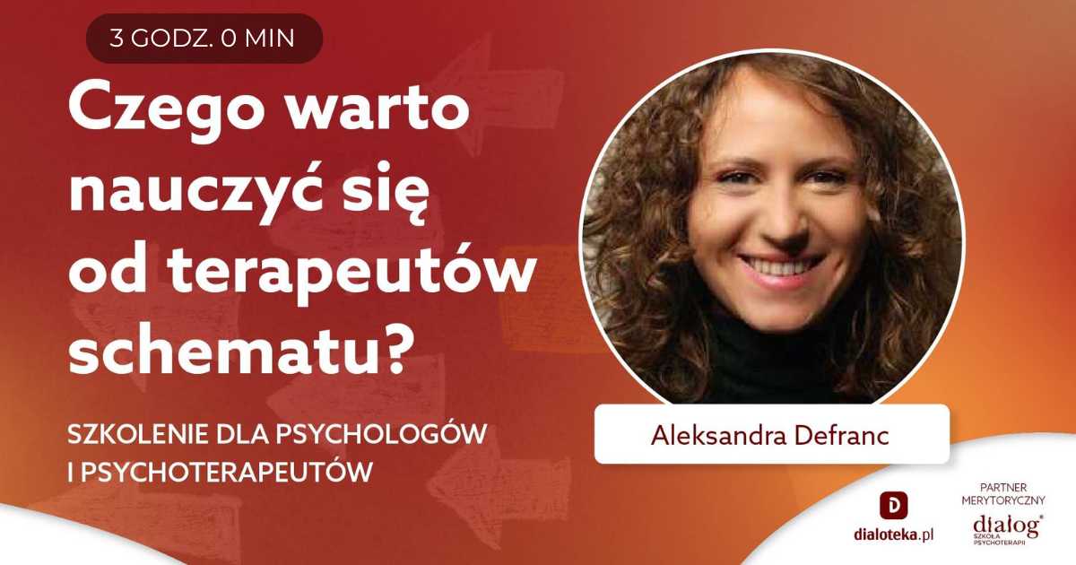 CZEGO WARTO NAUCZYĆ SIĘ OD TERAPEUTÓW SCHEMATU? Aleksandra Defranc