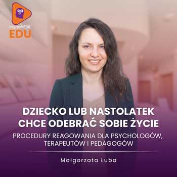 "Dziecko lub nastolatek chce odebrać sobie życie - procedury reagowania dla psychologów, terapeutów i pedagogów" mgr Małgorzata Łuba