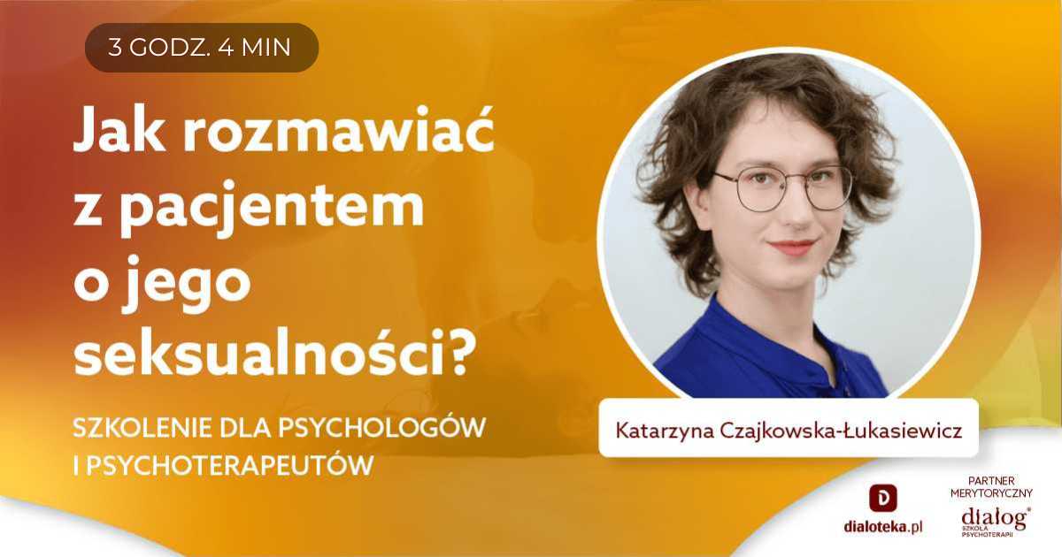 JAK ROZMAWIAĆ Z PACJENTEM O JEGO SEKSUALNOŚCi? SZKOLENIE DLA PSYCHOLOGÓW I PSYCHOTERAPEUTÓW. Katarzyna Czajkowska-Łukasiewicz