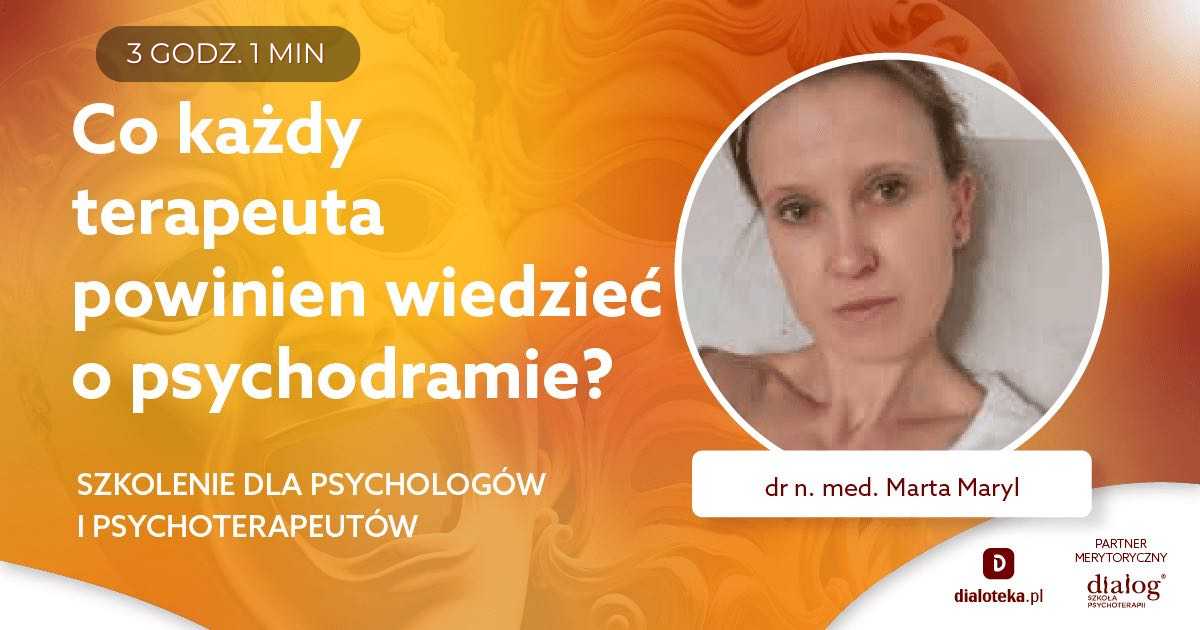 CO KAŻDY TERAPEUTA POWINIEN WIEDZIEĆ O PSYCHODRAMIE? Dr n. med. Marta Maryl