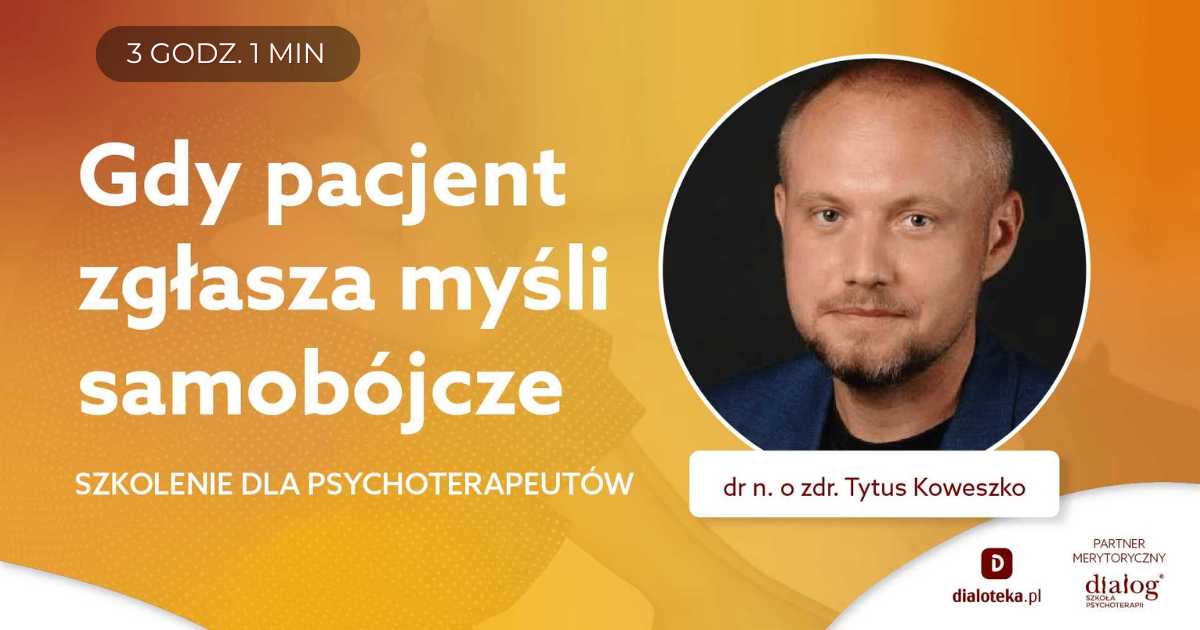 GDY PACJENT ZGŁASZA MYŚLI SAMOBÓJCZE - SZKOLENIE DLA PSYCHOTERAPEUTÓW. Dr n. o zdr. Tytus Koweszko