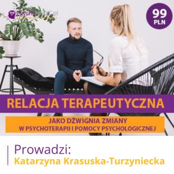 "Relacja terapeutyczna jako dźwignia zmiany w psychoterapii i pomocy psychologicznej" mgr Katarzyna Krasuska-Turzyniecka