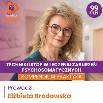“Techniki ISTDP w leczeniu zaburzeń psychosomatycznych - kompendium praktyka” Elżbieta Brodowska
