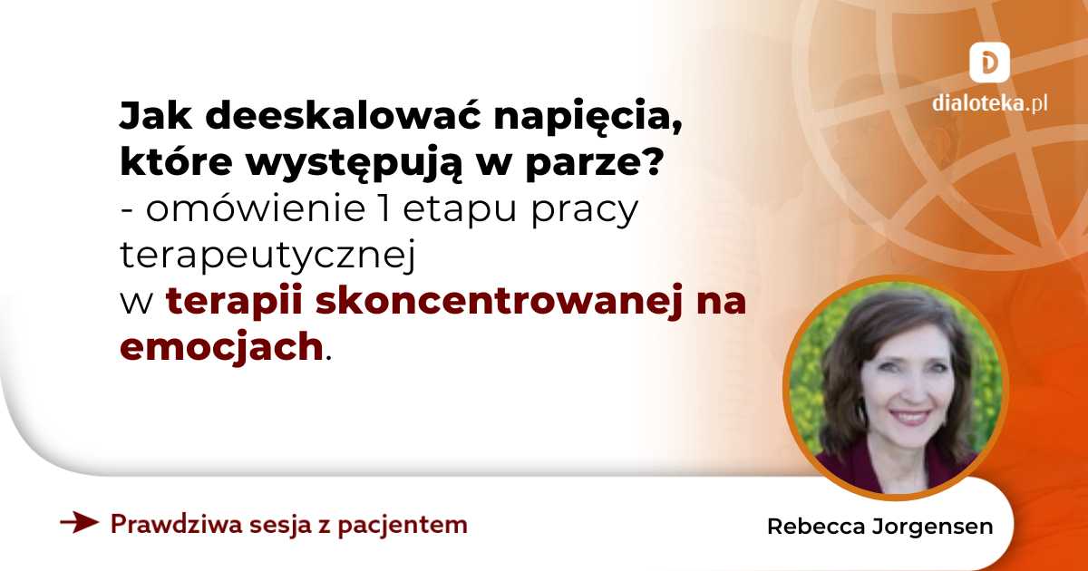 Jak deeskalować napięcia, które występują w parze? Omówienie 1 etapu pracy terapeutycznej w terapii skoncentrowanej na emocjach. Rebecca Jorgensen