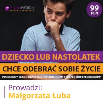 "Dziecko lub nastolatek chce odebrać sobie życie - procedury reagowania dla psychologów, terapeutów i pedagogów" mgr Małgorzata Łuba