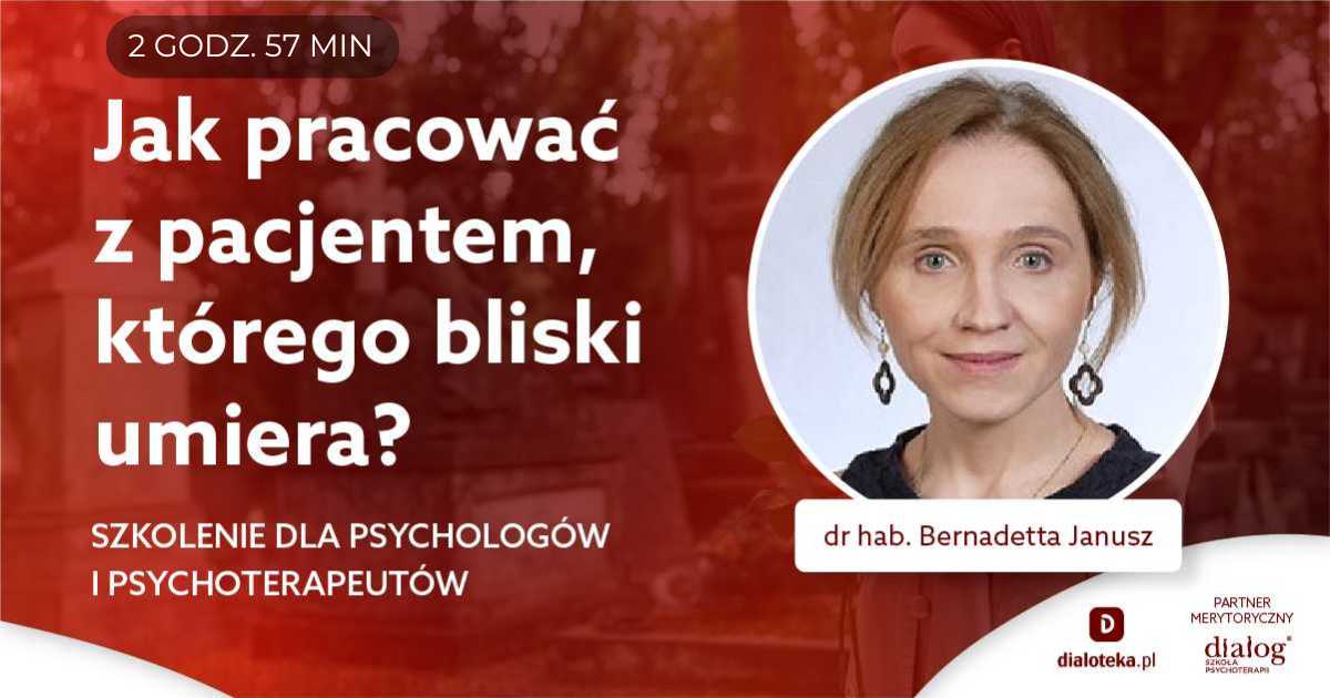 JAK PRACOWAĆ Z PACJENTEM, KTÓREGO BLISKI UMIERA? Dr hab. Bernadetta Janusz