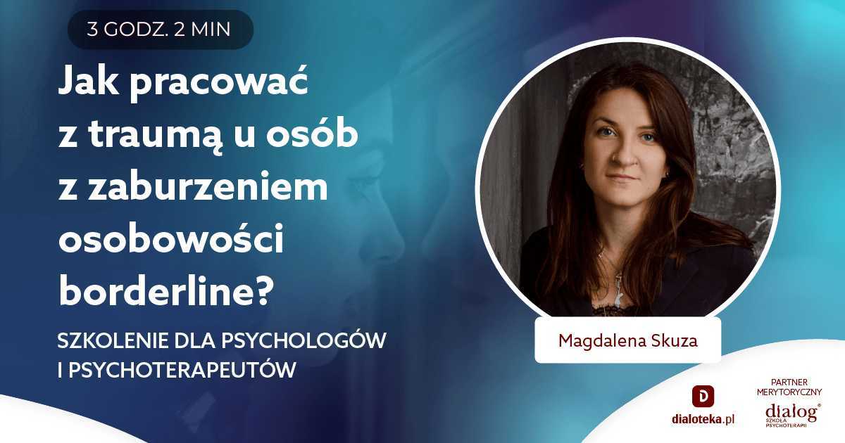 JAK PRACOWAĆ Z TRAUMĄ U OSÓB Z ZABURZENIEM OSOBOWOŚCI BORDERLINE? Magdalena Skuza