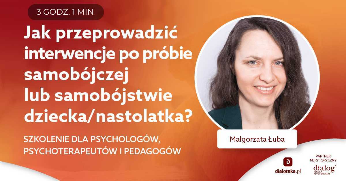 JAK PRZEPROWADZIĆ INTERWENCJE PO PRÓBIE SAMOBÓJCZEJ LUB SAMOBÓJSTWIE DZIECKA/NASTOLATKA? Małgorzata Łuba
