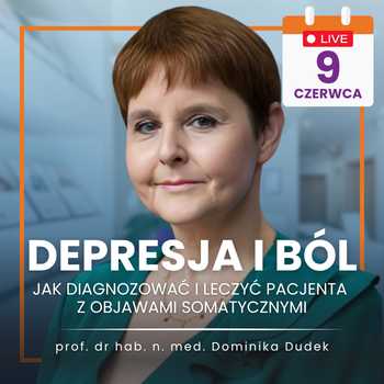 "Depresja i ból – jak diagnozować i leczyć pacjenta z objawami somatycznymi" - prof. dr hab. n. med. Dominika Dudek