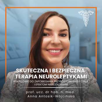 “Skuteczna i bezpieczna terapia neuroleptykami - wskazówki do zapobiegania przyrostowi masy ciała i efektom niepożądanym” prof. ucz. dr hab. n. med. Anna Zofia Antosik-Wójcińska