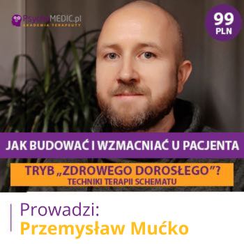 "Jak budować i wzmacniać u Pacjenta tryb „Zdrowego Dorosłego”? Techniki terapii schematu" mgr Przemysław Mućko