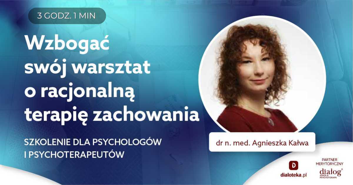 WZBOGAĆ SWÓJ WARSZTAT O RACJONALNĄ TERAPIĘ ZACHOWANIA. Dr n. med. Agnieszka Kałwa