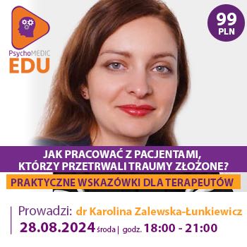 "Jak pracować z Pacjentami, którzy przetrwali traumy złożone? Praktyczne wskazówki dla terapeutów" dr Karolina Zalewska-Łunkiewicz