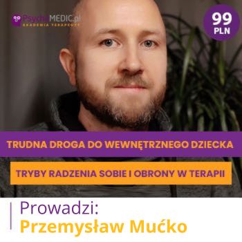 "Trudna droga do Wewnętrznego Dziecka – tryby radzenia sobie i obrony w terapii" mgr Przemysław Mućko