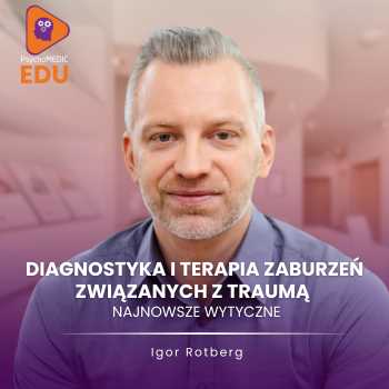 "Diagnostyka i terapia zaburzeń związanych z traumą - najnowsze wytyczne" mgr Igor Rotberg
