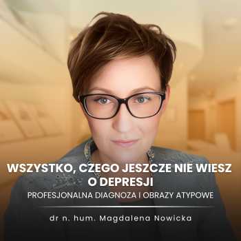 „Wszystko, czego jeszcze nie wiesz o depresji: profesjonalna diagnoza i obrazy atypowe” dr n. hum. Magdalena Nowicka