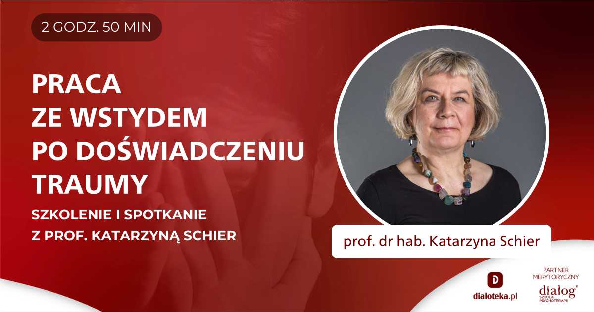 JAK PRACOWAĆ ZE WSTYDEM U OSÓB, KTÓRE DOŚWIADCZYŁY TRAUMY? Prof. Katarzyna Schier