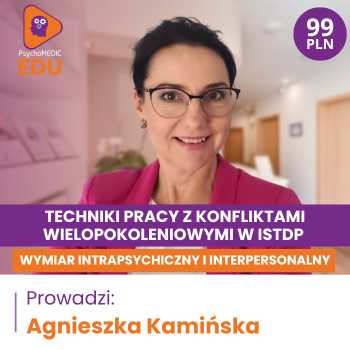 “Techniki pracy z konfliktami wielopokoleniowymi w ISTDP – wymiar intrapsychiczny i interpersonalny” Agnieszka Kamińska