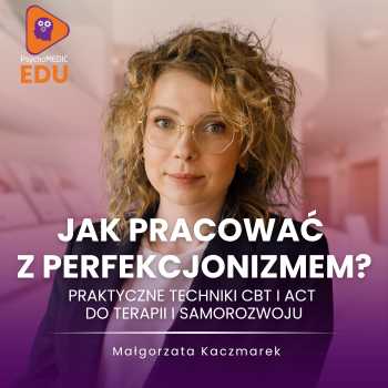 "Jak pracować z perfekcjonizmem? Praktyczne techniki CBT i ACT do terapii i samorozwoju" Małgorzata Kaczmarek