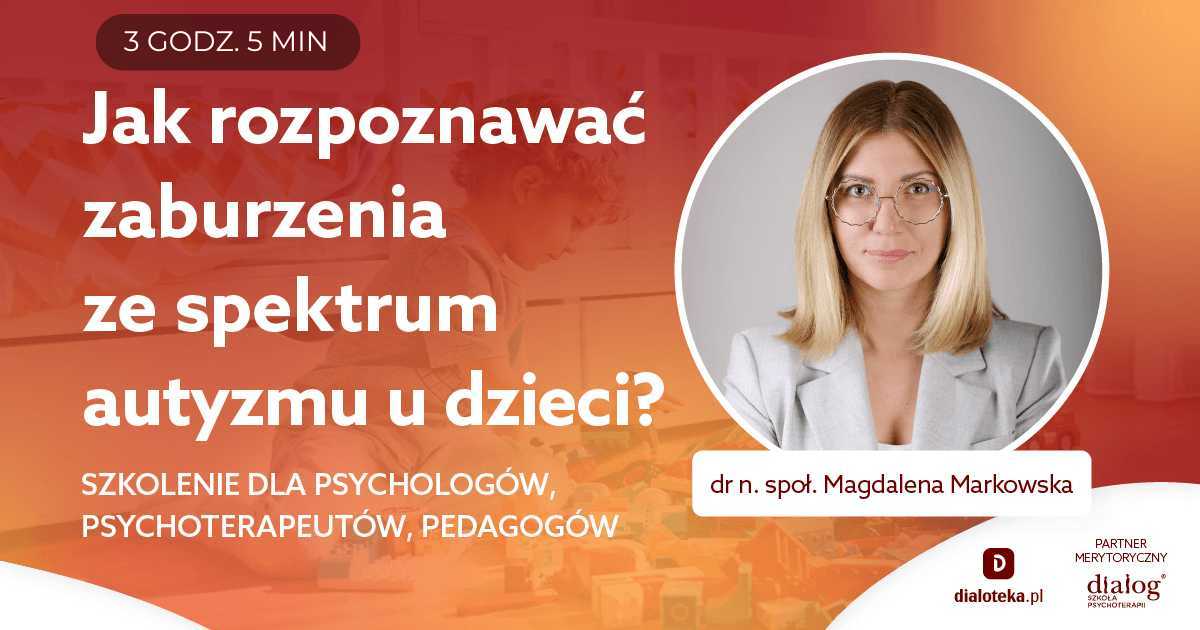 JAK ROZPOZNAWAĆ ZABURZENIA ZE SPEKTRUM AUTYZMU U DZIECI? Dr n. społ. Magdalena Markowska