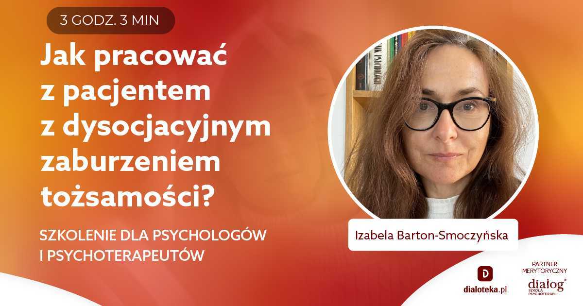 JAK PRACOWAĆ Z PACJENTEM Z DYSOCJACYJNYM ZABURZENIEM TOŻSAMOŚCI? Izabela Barton-Smoczyńska