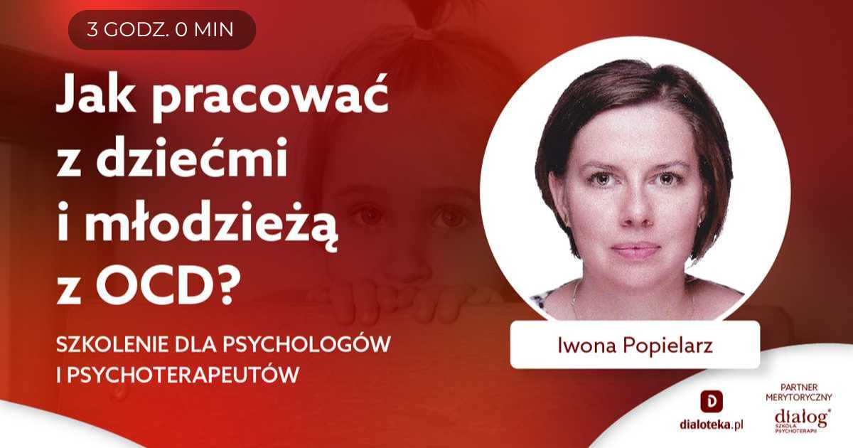 JAK PRACOWAĆ Z DZIEĆMI I MŁODZIEŻĄ Z ZABURZENIAMI OBSESYJNO-KOMPULSYWNYMI (OCD)? Iwona Popielarz