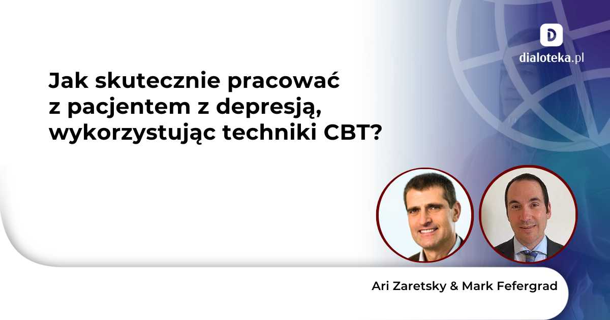 Jak skutecznie pracować z pacjentem z depresją, wykorzystując techniki CBT? Ari Zaretsky & Mark Fefergrad