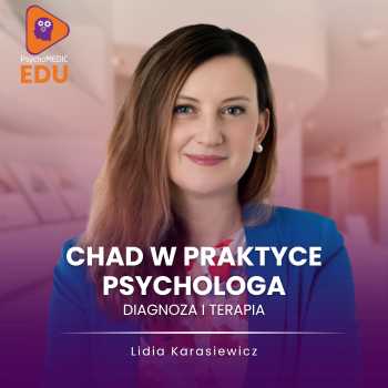 „ChAD w praktyce psychologa – diagnoza i terapia” mgr Lidia Karasiewicz