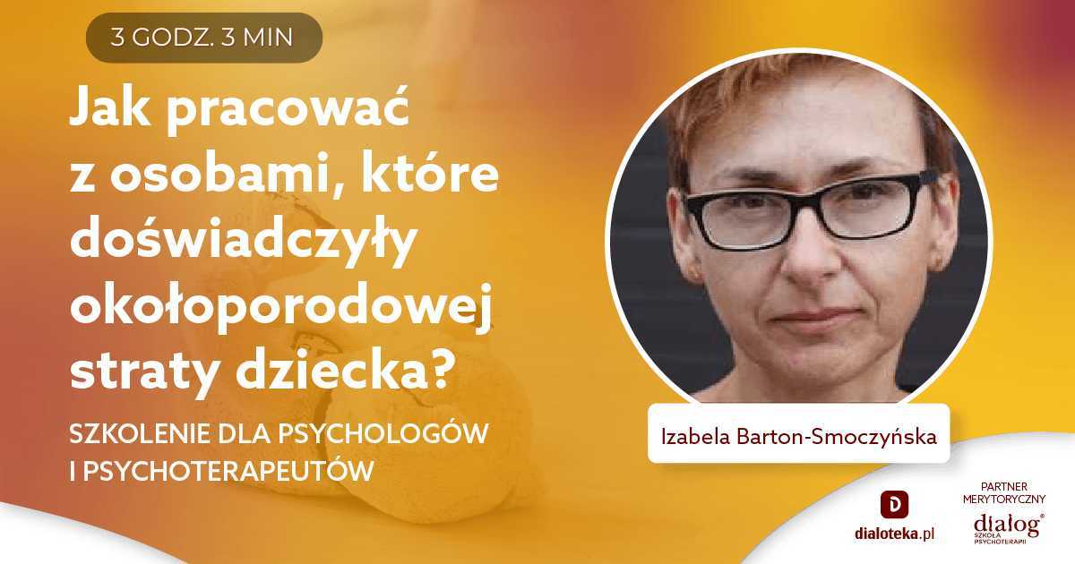 JAK PRACOWAĆ Z OSOBAMI, KTÓRE DOŚWIADCZYŁY OKOŁOPORODOWEJ STRATY DZIECKA? Izabela Barton-Smoczyńska