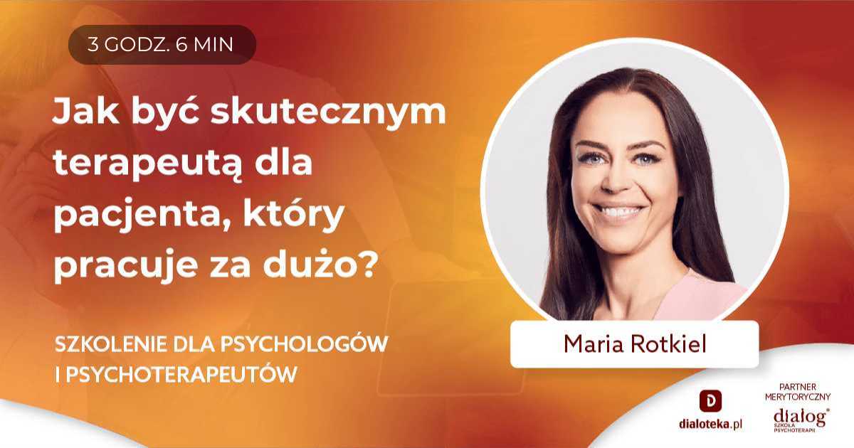 JAK BYĆ SKUTECZNYM TERAPEUTĄ DLA PACJENTA, KTÓRY PRACUJE ZA DUŻO? Maria Rotkiel