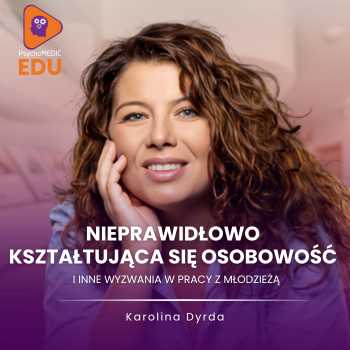 ”Nieprawidłowo kształtująca się osobowość i inne wyzwania w pracy z młodzieżą” mgr Karolina Dyrda