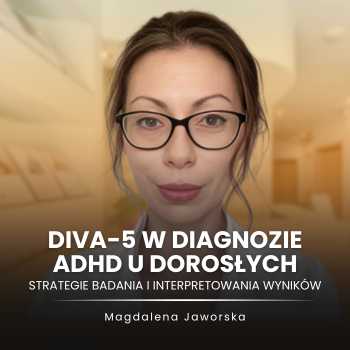 “DIVA-5 w diagnozie ADHD u dorosłych: strategie badania i interpretowania wyników” Magdalena Jaworska