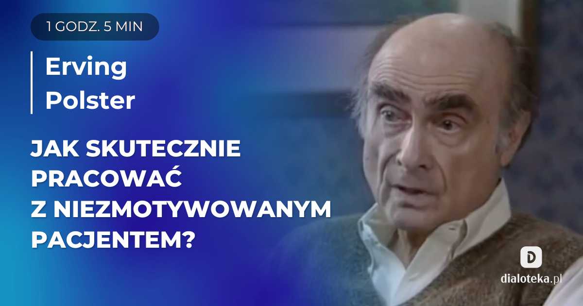 Jak skutecznie pracować z niezmotywowanym pacjentem? Przykładowe fragmenty sesji. Erving Polster