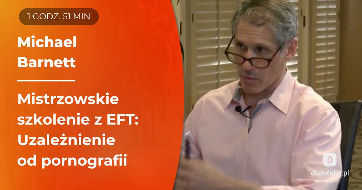 Jak pracować z parą, w której jedna z osób jest uzależniona od pornografii. Sesje z prawdziwą parą prowadzone w nurcie terapii skoncentrowanej na emocjach (EFT) Michael Barnett