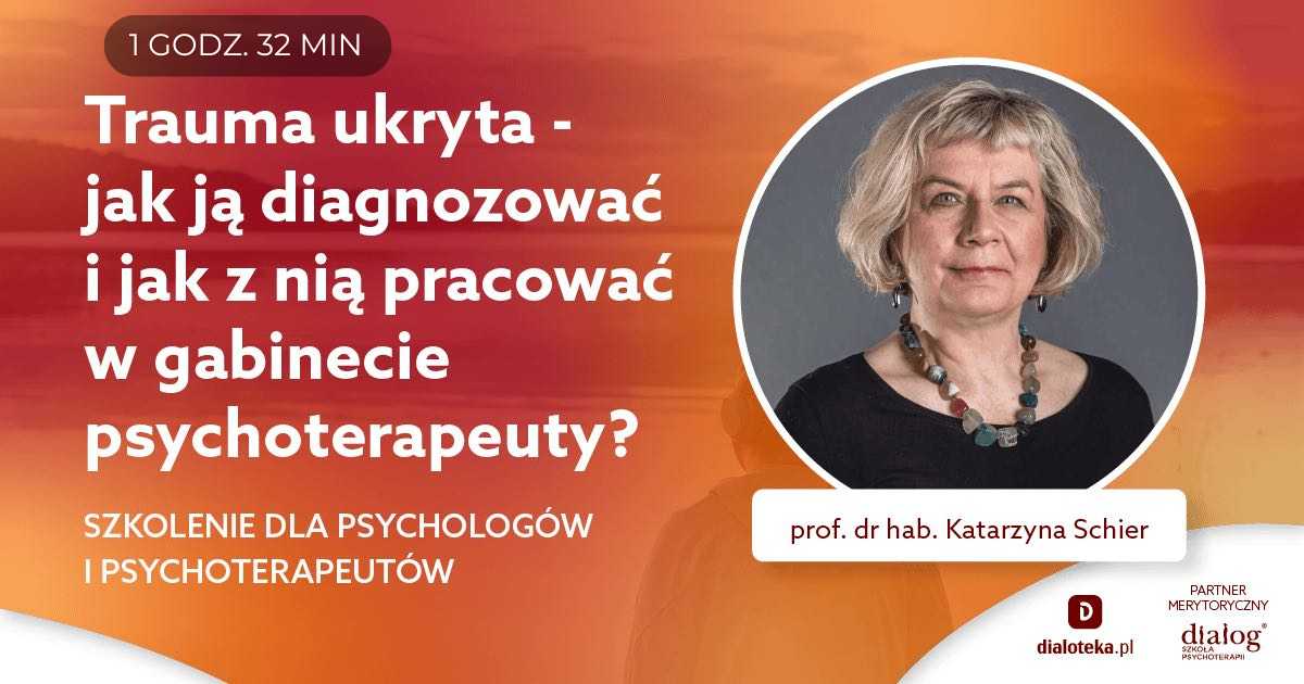 TRAUMA UKRYTA - JAK JĄ DIAGNOZOWAĆ I JAK Z NIĄ PRACOWAĆ W GABINECIE? Prof. dr hab. Katarzyna Schier