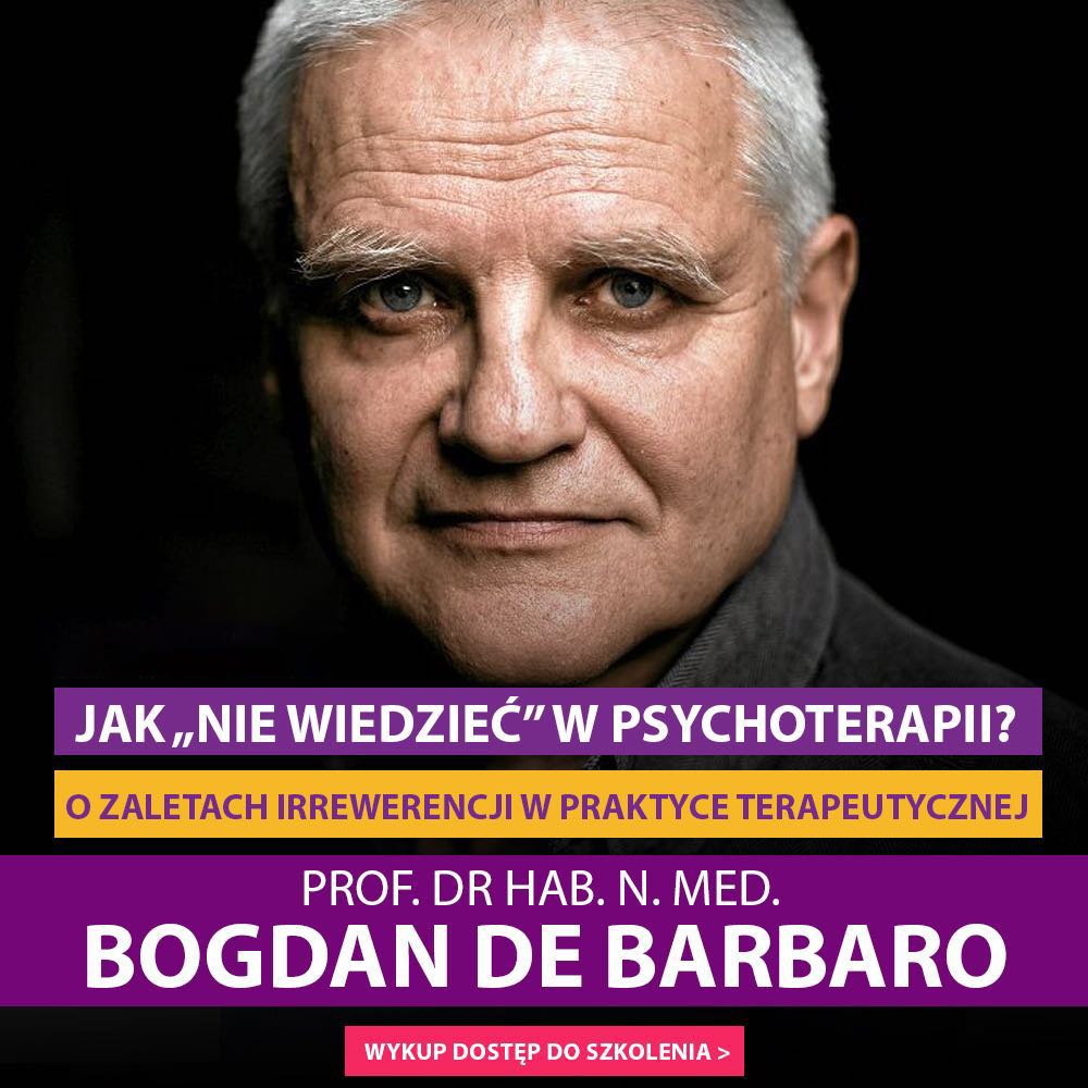 "Jak „nie wiedzieć” w psychoterapii? O zaletach irrewerencji w praktyce terapeutycznej" prof. dr hab. n. med. Bogdan de Barbaro