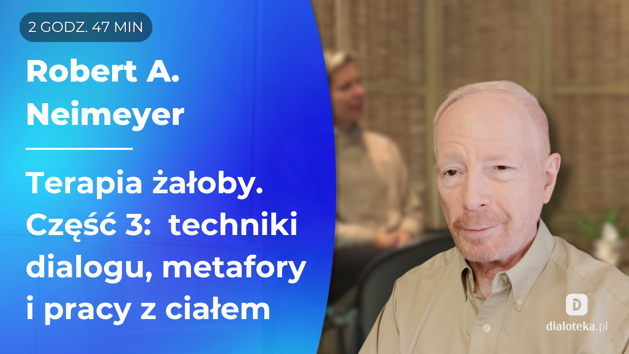 Jak pracować z przedłużoną żałobą, wykorzystując techniki dialogu, metafory i pracę z ciałem. Sesje z klientami, którzy doświadczyli bolesnej straty Część 3 Robert A. Neimeyer