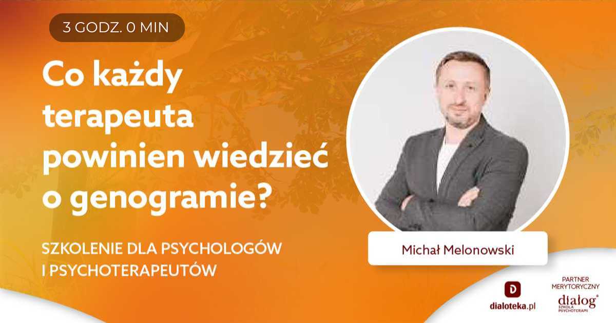 CO KAŻDY TERAPEUTA POWINIEN WIEDZIEĆ O GENOGRAMIE? SZKOLENIE DLA PSYCHOLOGÓW I PSYCHOTERAPEUTÓW. Michał Melonowski
