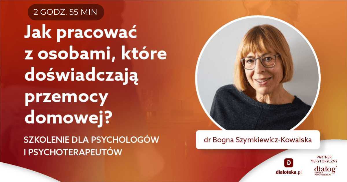 JAK PRACOWAĆ Z OSOBAMI, KTÓRE DOŚWIADCZAJĄ PRZEMOCY DOMOWEJ? Dr Bogna Szymkiewicz-Kowalska