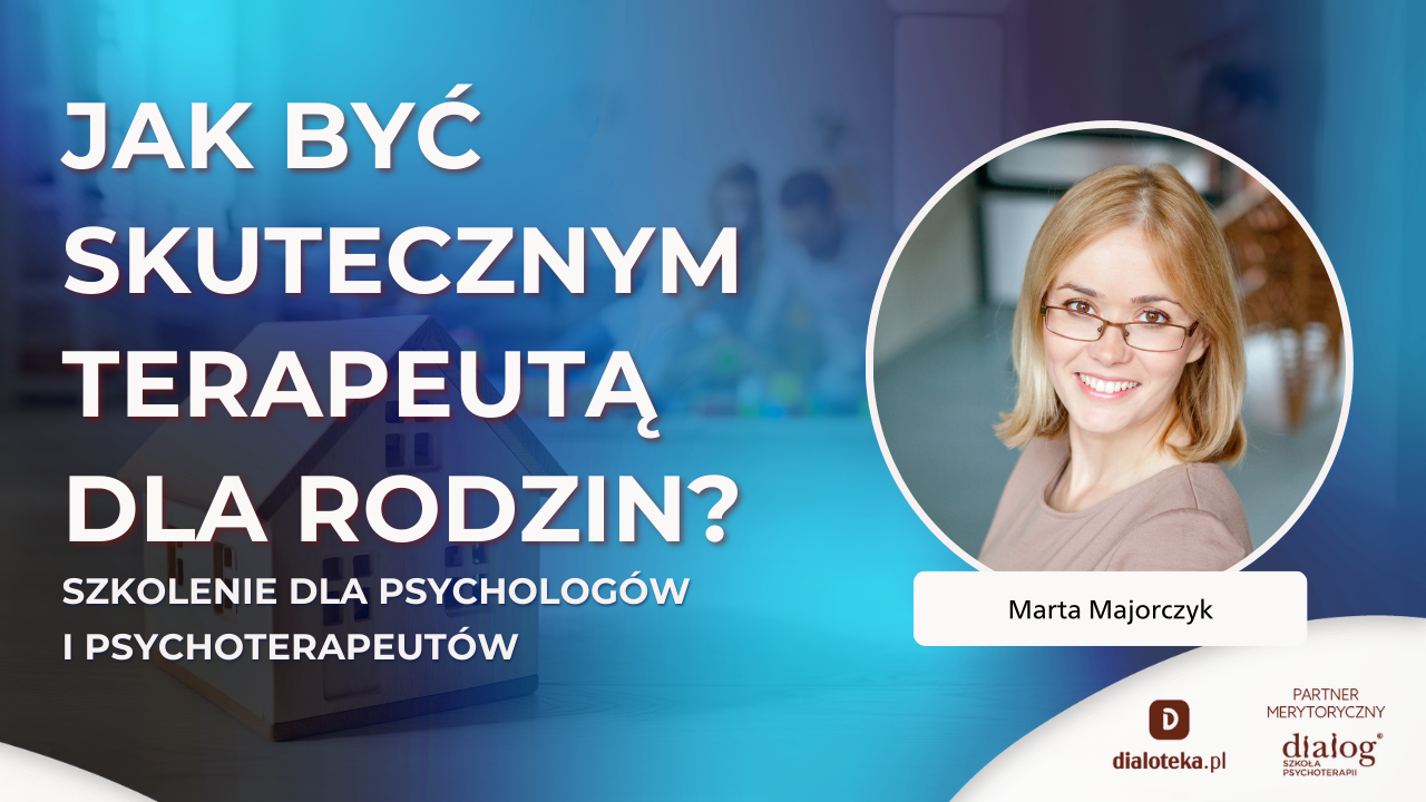 JAK BYĆ SKUTECZNYM TERAPEUTĄ DLA RODZIN? Dr Marta Majorczyk (29 PAŹDZIERNIKA 2025)