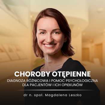 "Choroby otępienne: diagnoza różnicowa i pomoc psychologiczna dla Pacjentów i ich opiekunów" dr n. społ. Magdalena Leszko