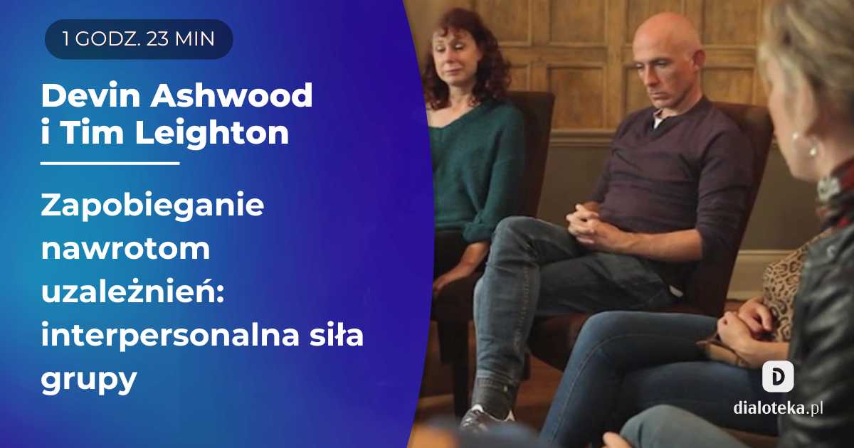 Terapia grupowa uzależnień: jak zapobiegać nawrotom, wykorzystując interpersonalną siłę grupy. Devin Ashwood & Tim Leighton