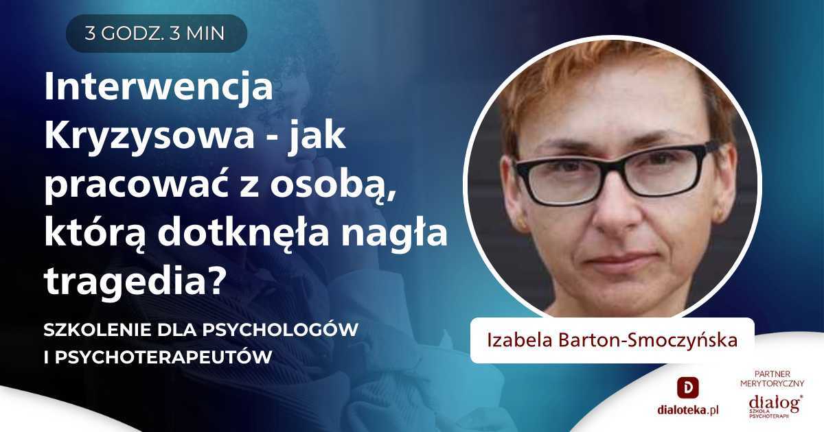 INTERWENCJA KRYZYSOWA - JAK PRACOWAĆ Z OSOBĄ, KTÓRĄ DOTKNĘŁA NAGŁA TRAGEDIA? Izabela Barton-Smoczyńska