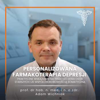 "Personalizowana farmakoterapia depresji - praktyczne wskazówki na temat leczenia osób starszych i ze współchorobowością somatyczną" prof. dr hab. n. med. i n. o zdr. Adam Wichniak