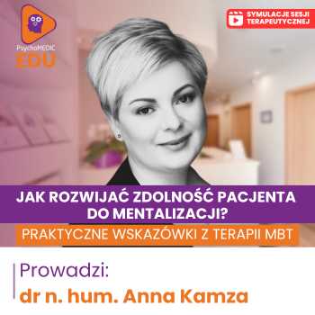 “Jak rozwijać zdolność Pacjenta do mentalizacji? Praktyczne wskazówki z terapii MBT” Anna Kamza