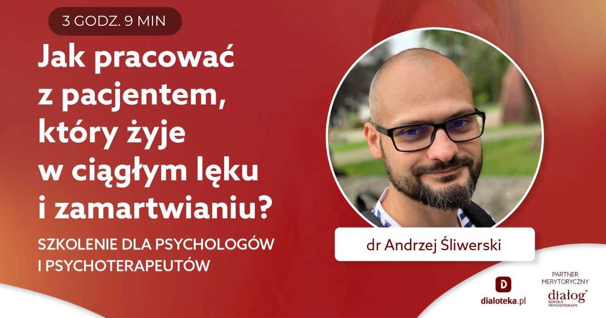 JAK PRACOWAĆ Z PACJENTEM, KTÓRY ŻYJE W CIĄGŁYM LĘKU I ZAMARTWIANIU? Dr Andrzej Śliwerski